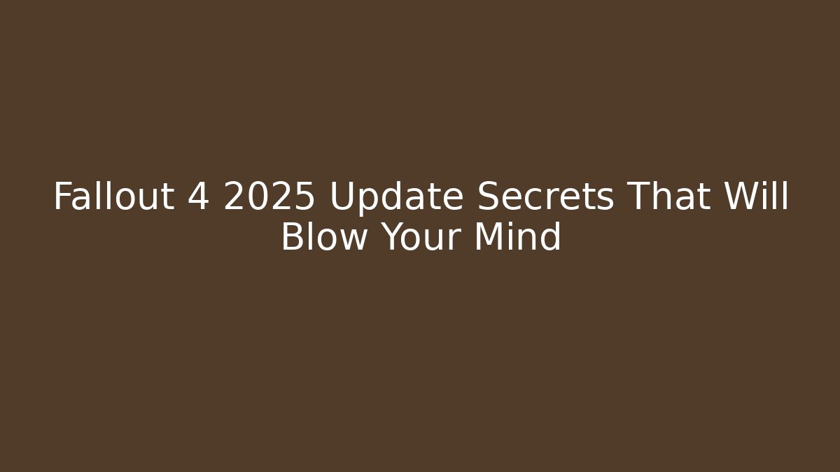 Fallout 4 2025 Update Secrets That Will Blow Your Mind