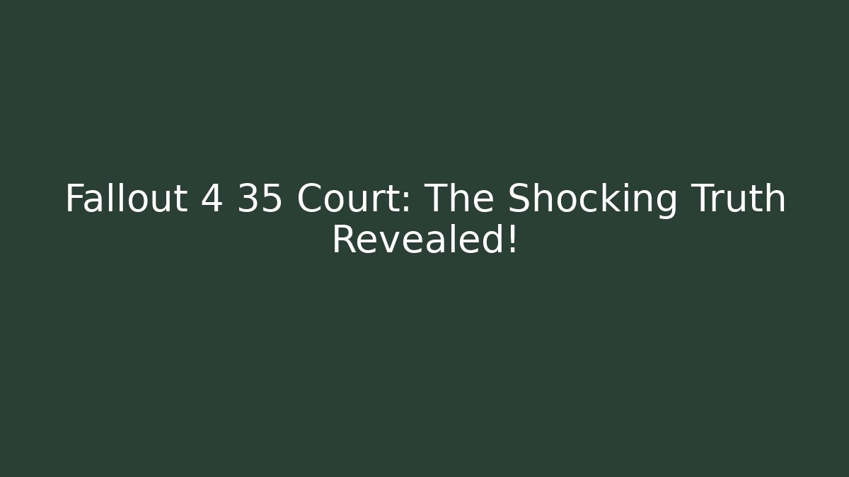 Fallout 4 35 Court: The Shocking Truth Revealed!