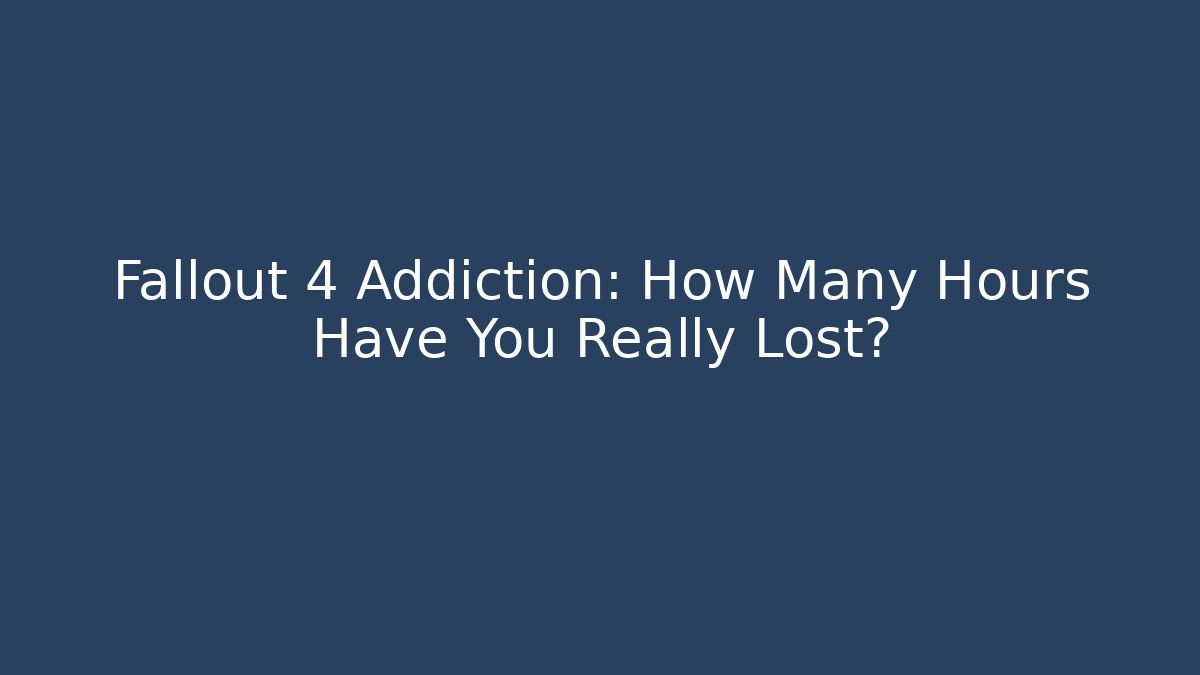 Fallout 4 Addiction: How Many Hours Have You Really Lost?