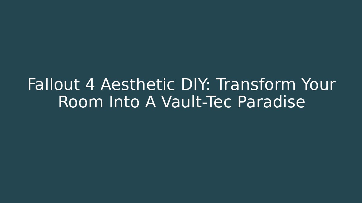 Fallout 4 Aesthetic DIY: Transform Your Room Into A Vault-Tec Paradise - Critter Realm