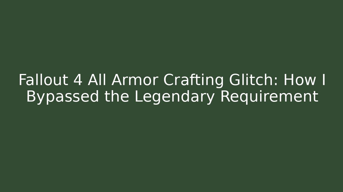 Fallout 4 All Armor Crafting Glitch: How I Bypassed the Legendary Requirement