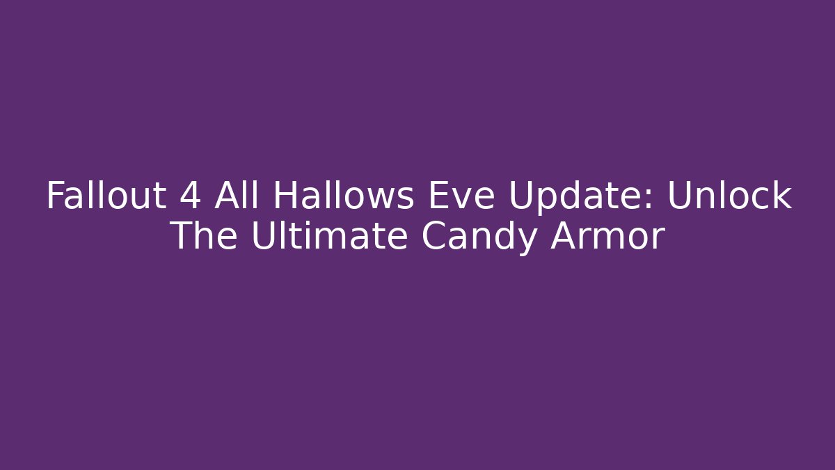 Fallout 4 All Hallows Eve Update: Unlock The Ultimate Candy Armor