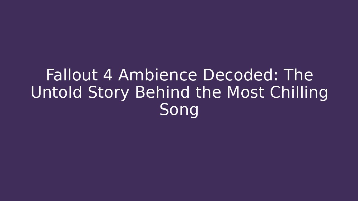 Fallout 4 Ambience Decoded: The Untold Story Behind the Most Chilling Song