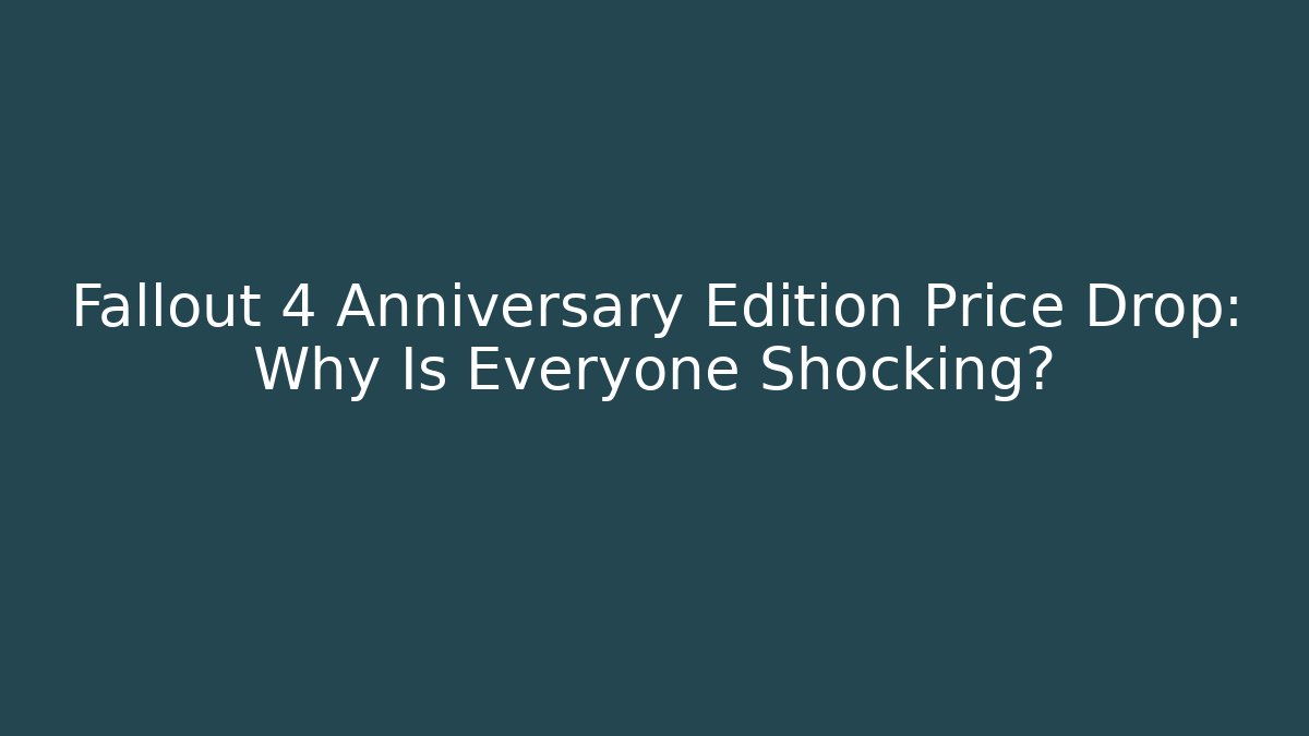 Fallout 4 Anniversary Edition Price Drop: Why Is Everyone Shocking?