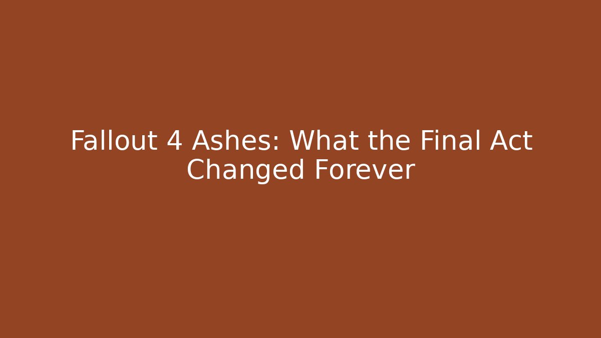 Fallout 4 Ashes: What the Final Act Changed Forever - Critter Realm