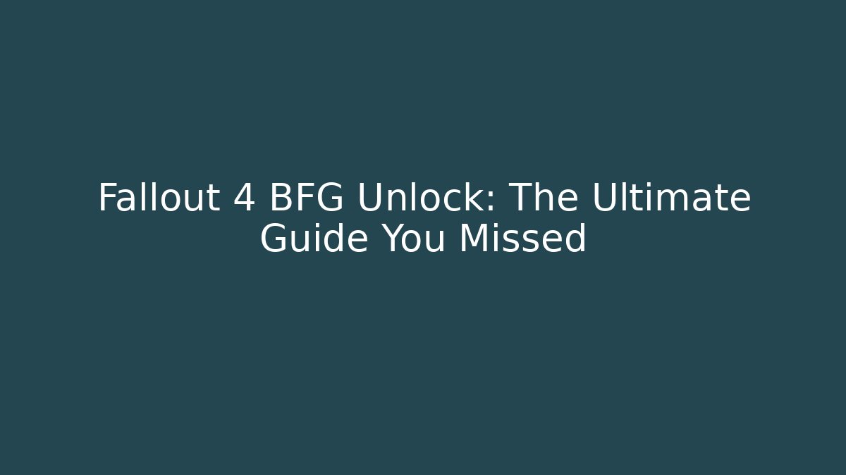 Fallout 4 BFG Unlock: The Ultimate Guide You Missed