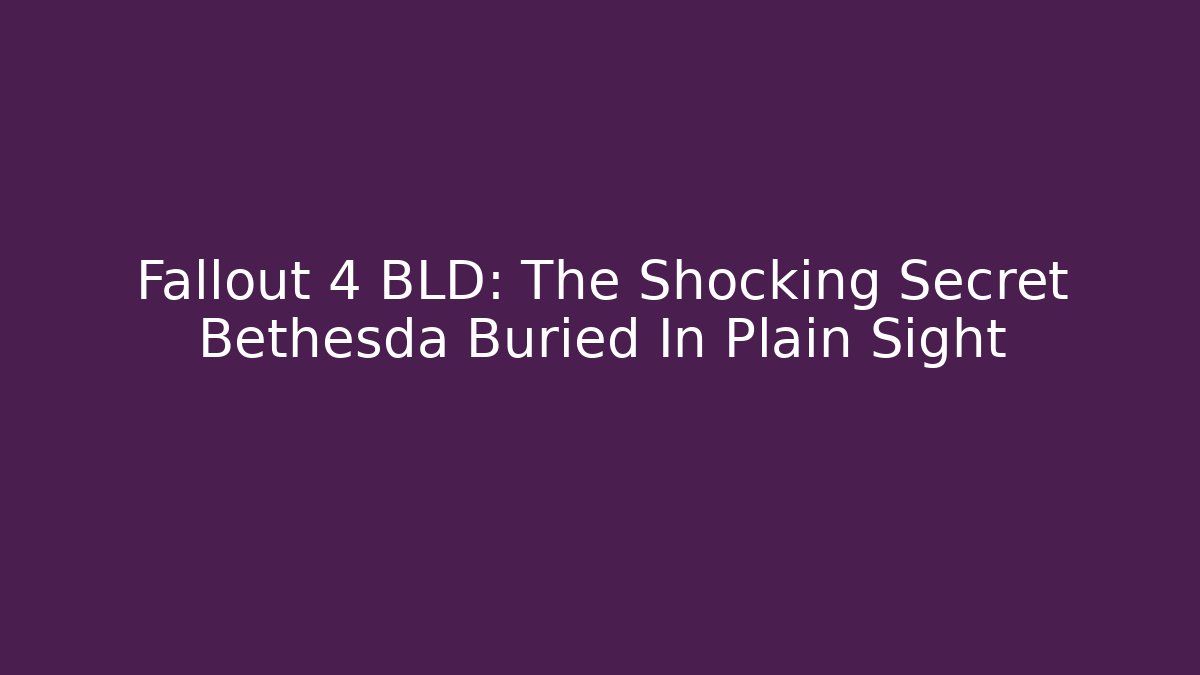 Fallout 4 BLD: The Shocking Secret Bethesda Buried In Plain Sight