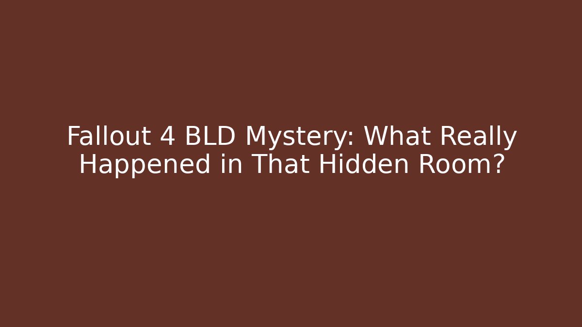 Fallout 4 BLD Mystery: What Really Happened in That Hidden Room?