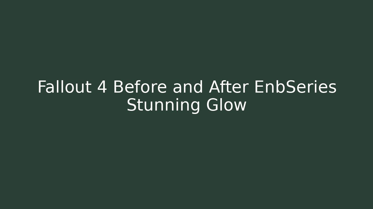 Fallout 4 Before and After EnbSeries Stunning Glow