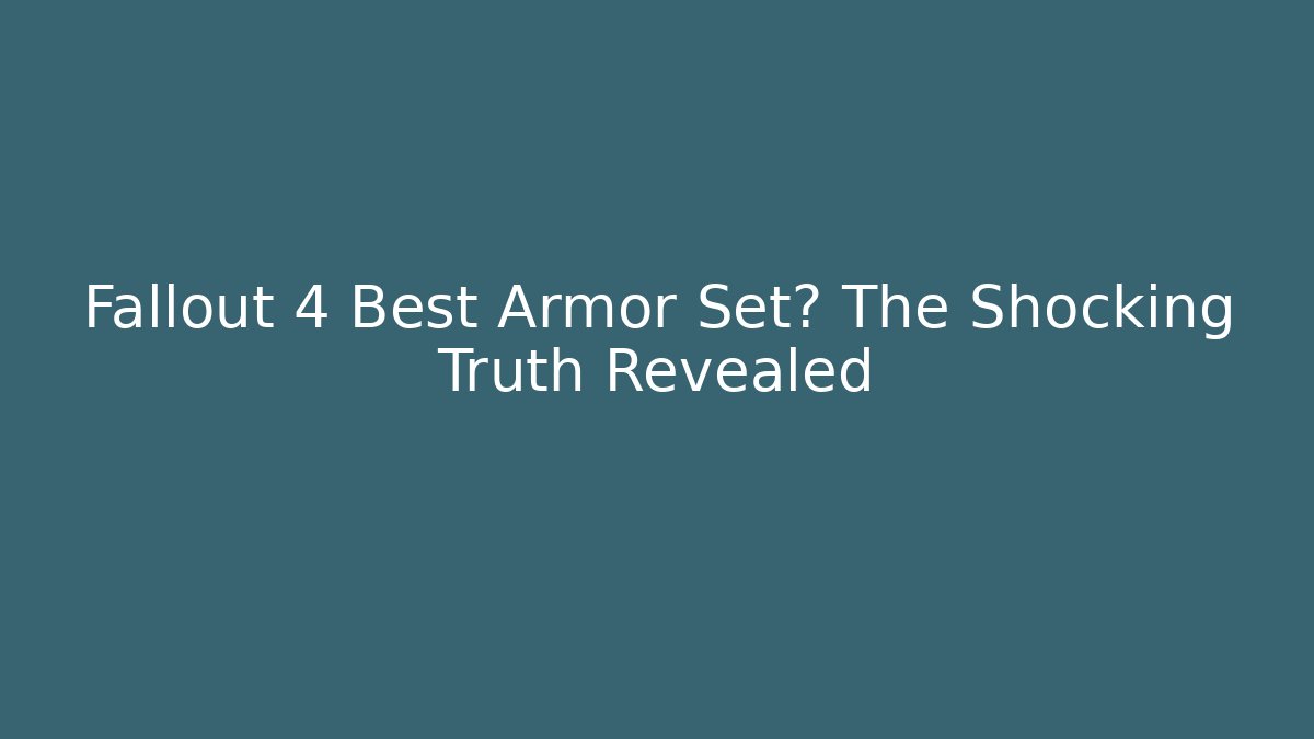Fallout 4 Best Armor Set? The Shocking Truth Revealed