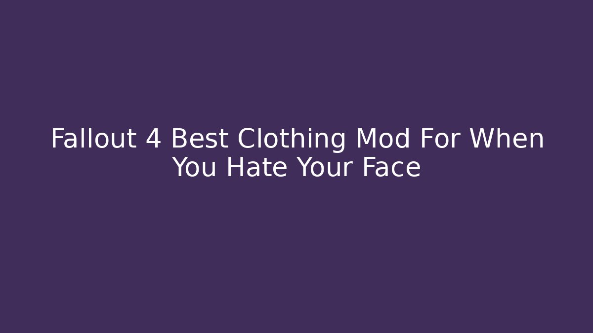 Fallout 4 Best Clothing Mod For When You Hate Your Face