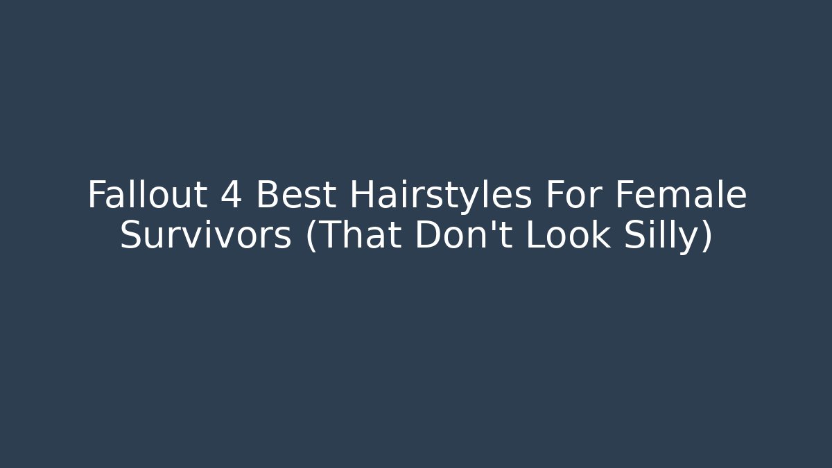 Fallout 4 Best Hairstyles For Female Survivors (That Don't Look Silly)