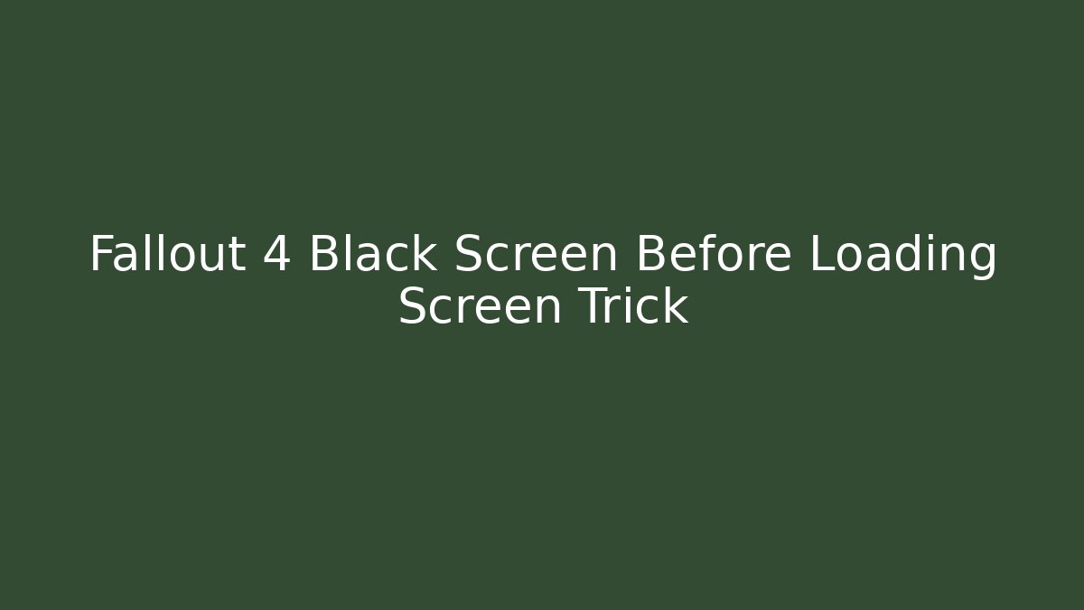 Fallout 4 Black Screen Before Loading Screen Trick
