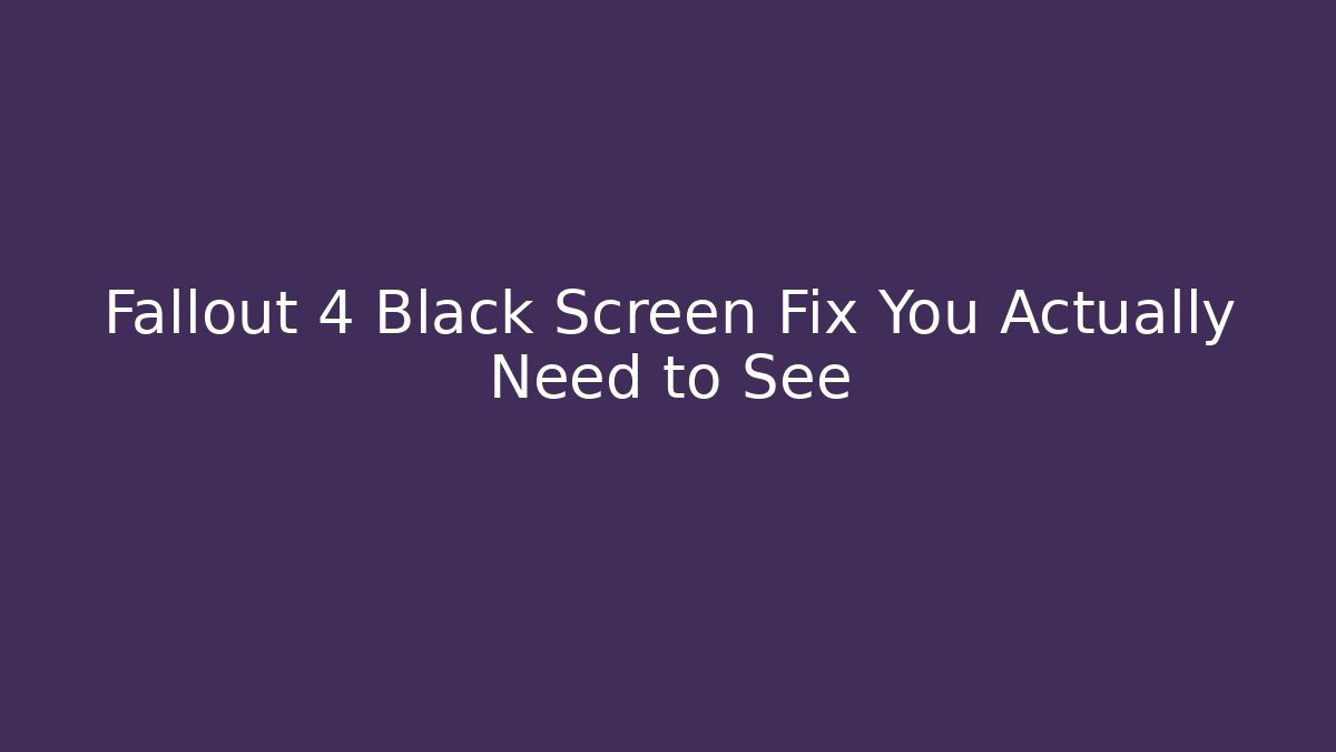 Fallout 4 Black Screen Fix You Actually Need to See