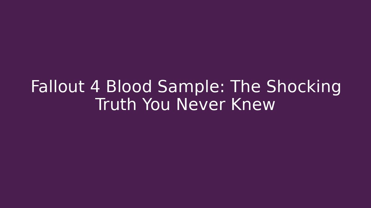 Fallout 4 Blood Sample: The Shocking Truth You Never Knew