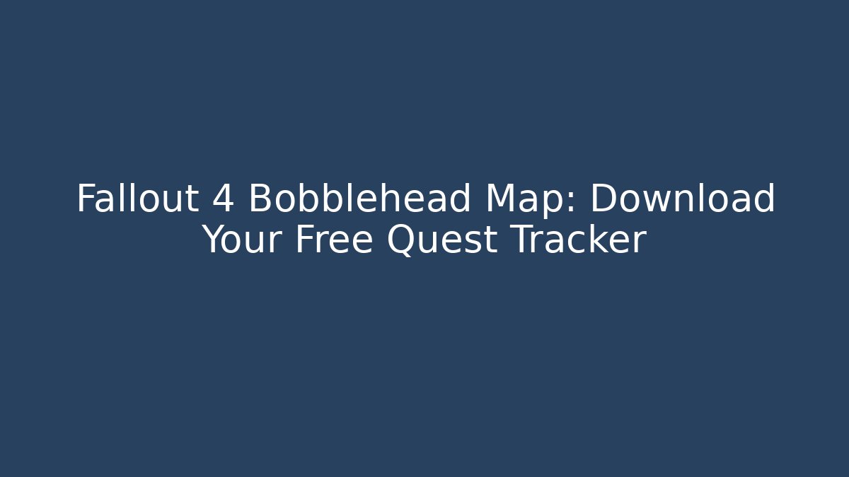 Fallout 4 Bobblehead Map: Download Your Free Quest Tracker