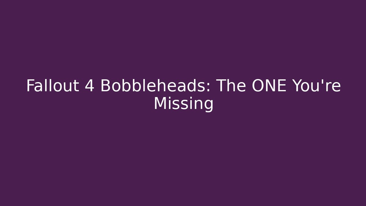Fallout 4 Bobbleheads: The ONE You're Missing