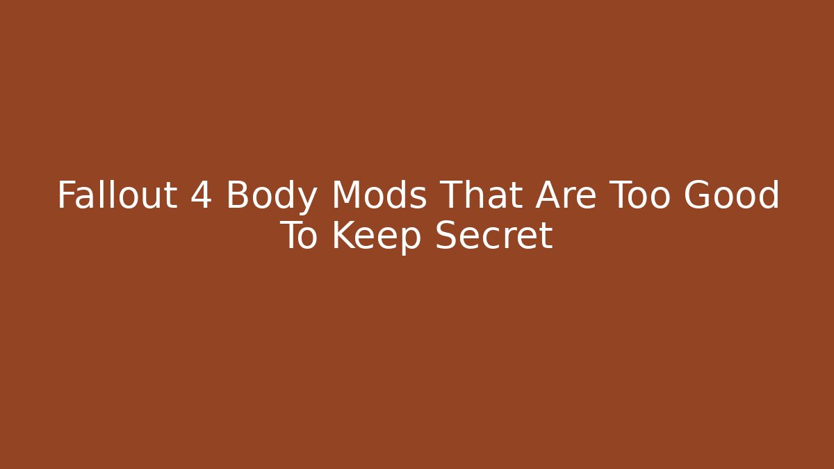 Fallout 4 Body Mods That Are Too Good To Keep Secret