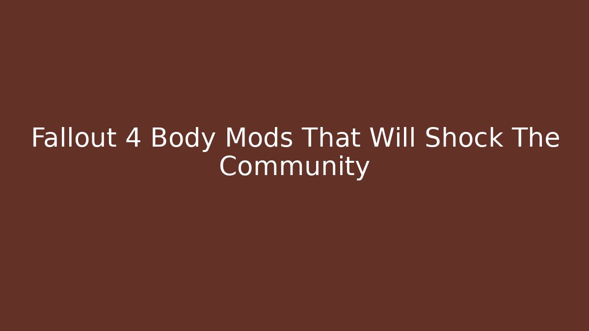 Fallout 4 Body Mods That Will Shock The Community
