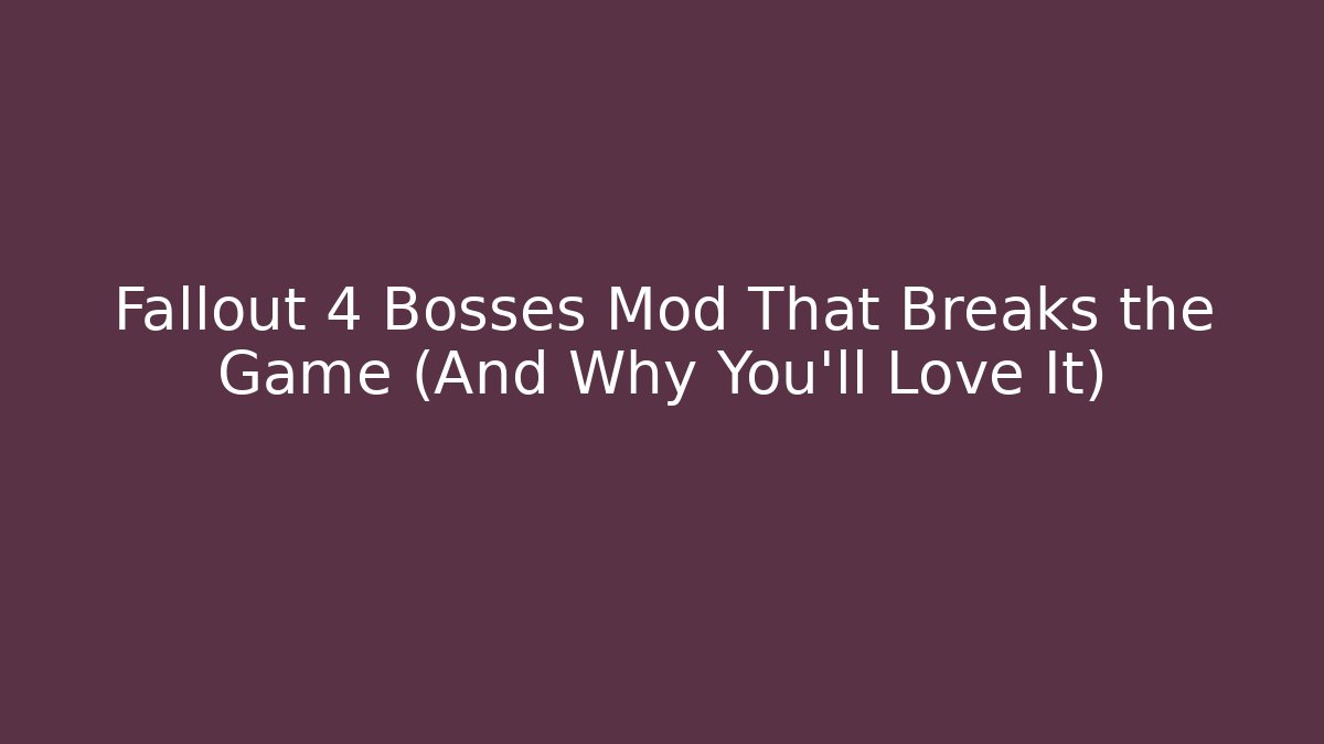 Fallout 4 Bosses Mod That Breaks the Game (And Why You’ll Love It)