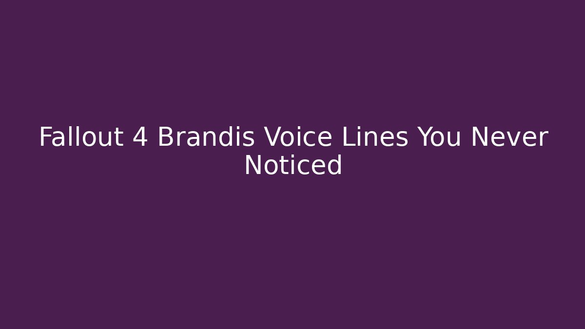 Fallout 4 Brandis Voice Lines You Never Noticed