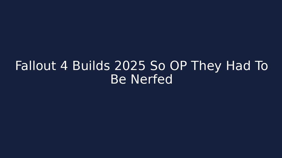 Fallout 4 Builds 2025 So OP They Had To Be Nerfed