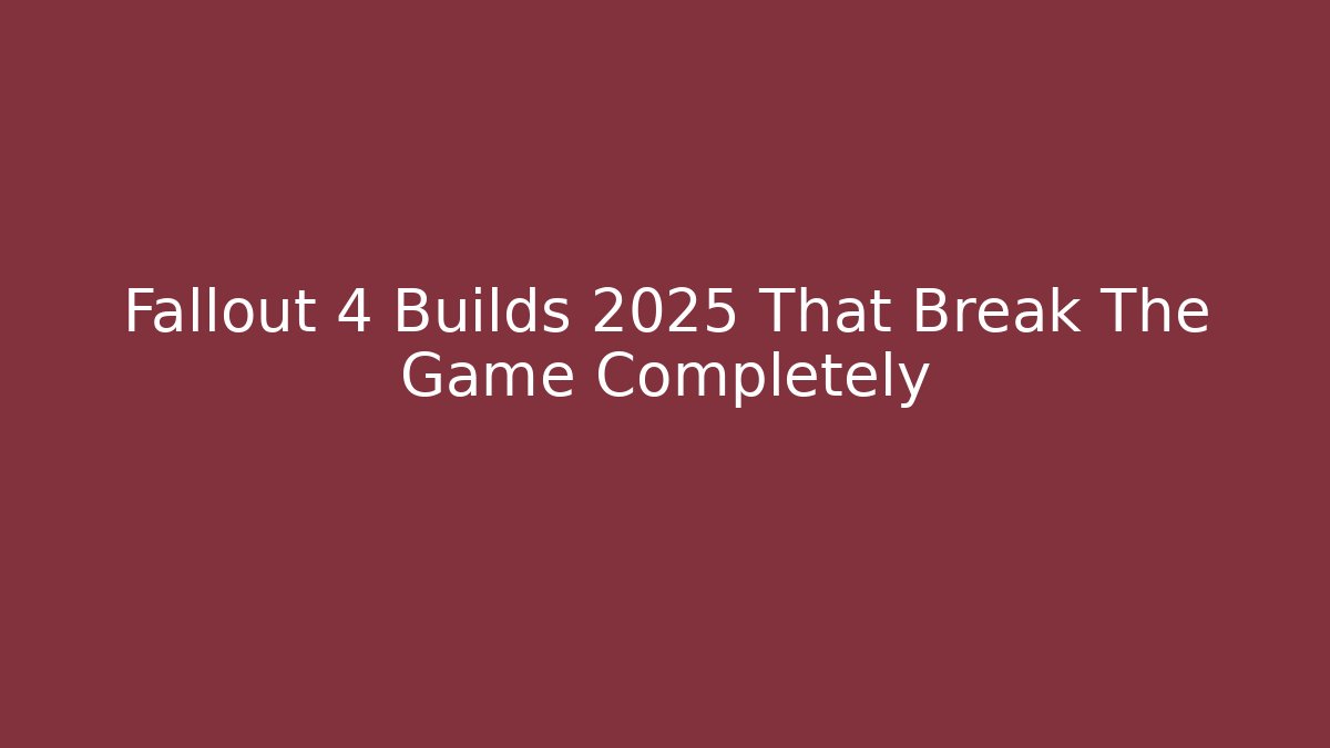 Fallout 4 Builds 2025 That Break The Game Completely