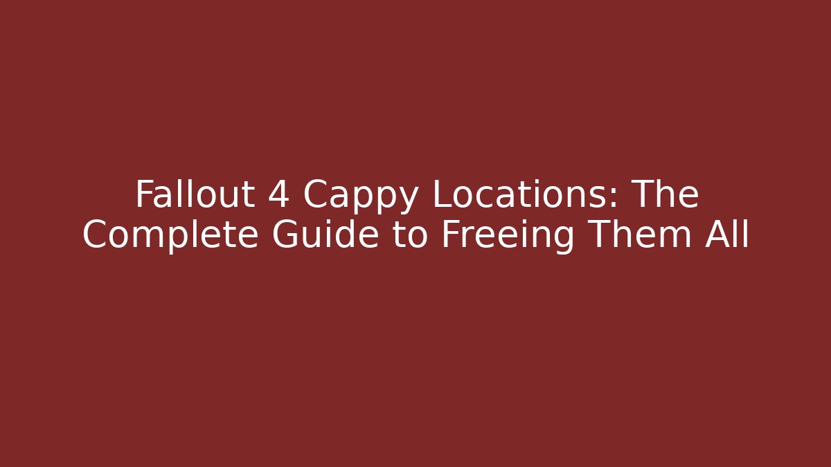 Fallout 4 Cappy Locations: The Complete Guide to Freeing Them All