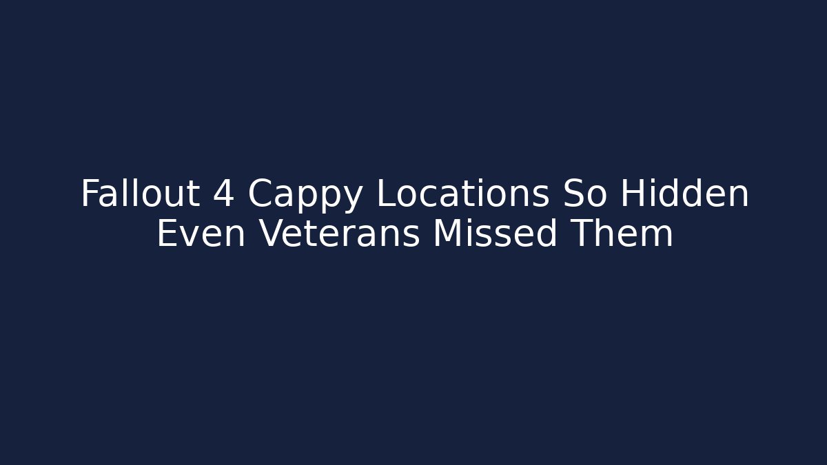 Fallout 4 Cappy Locations So Hidden Even Veterans Missed Them