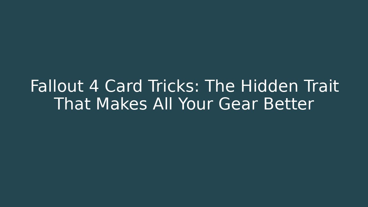 Fallout 4 Card Tricks: The Hidden Trait That Makes All Your Gear Better