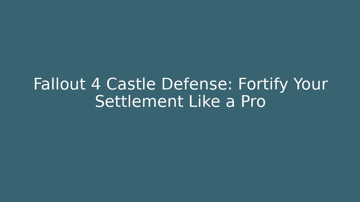 Fallout 4 Castle Defense: Fortify Your Settlement Like a Pro