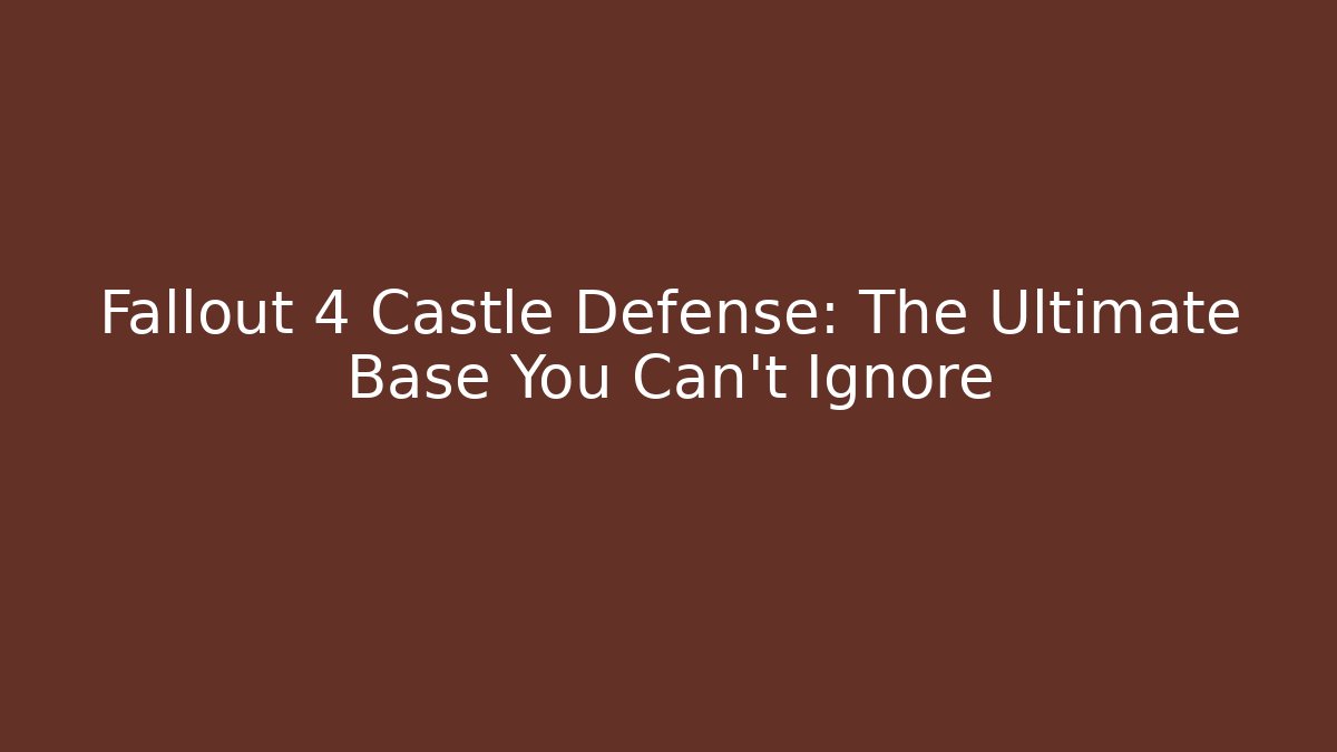 Fallout 4 Castle Defense: The Ultimate Base You Can't Ignore