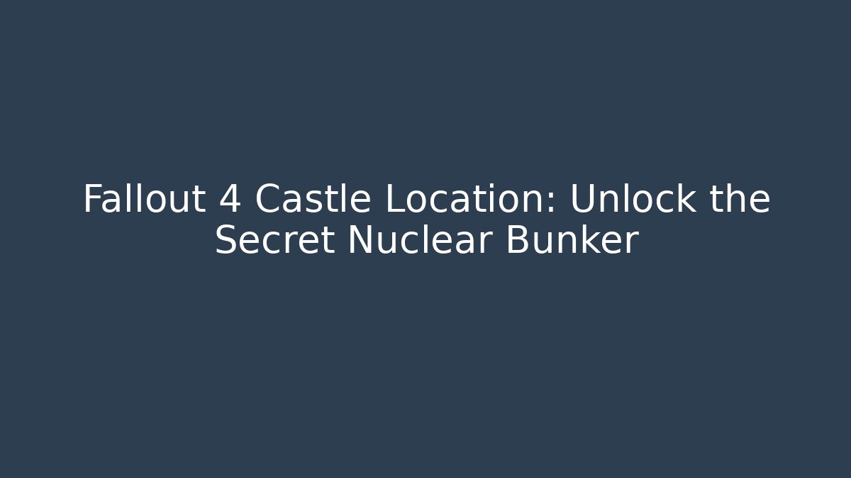 Fallout 4 Castle Location: Unlock the Secret Nuclear Bunker