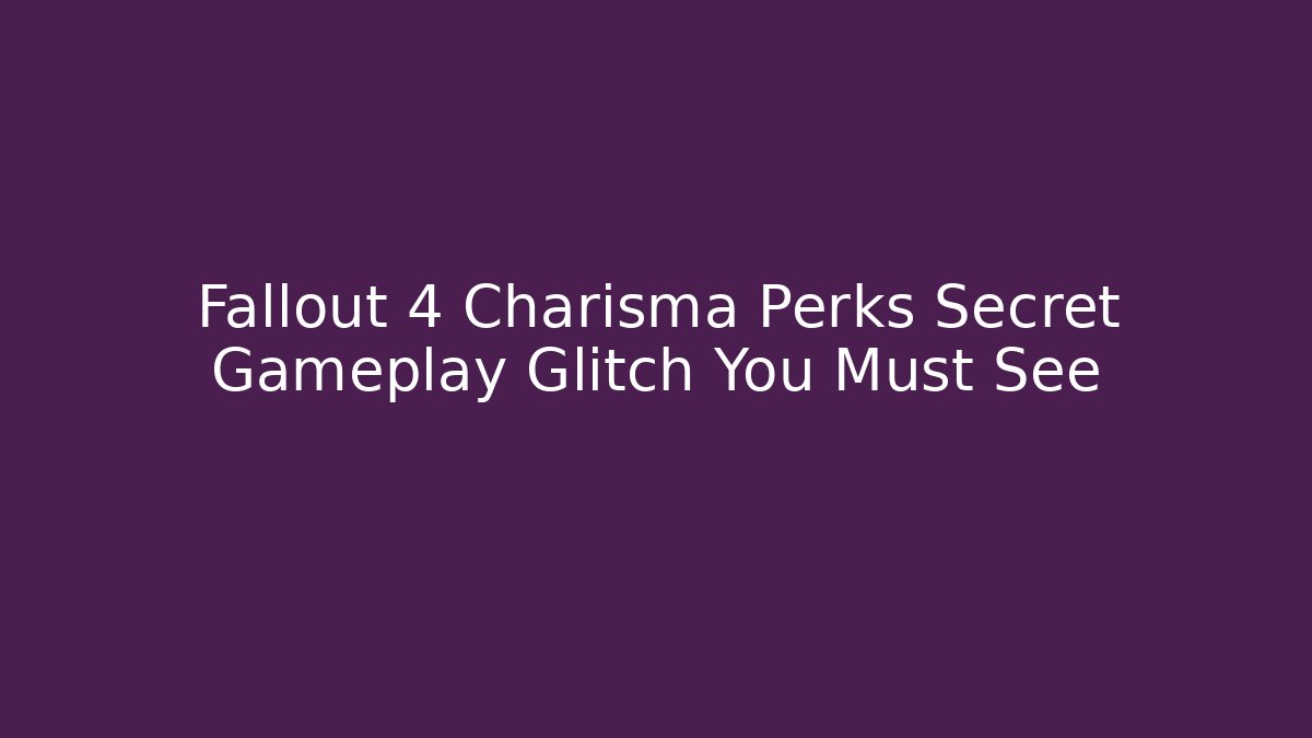 Fallout 4 Charisma Perks Secret Gameplay Glitch You Must See
