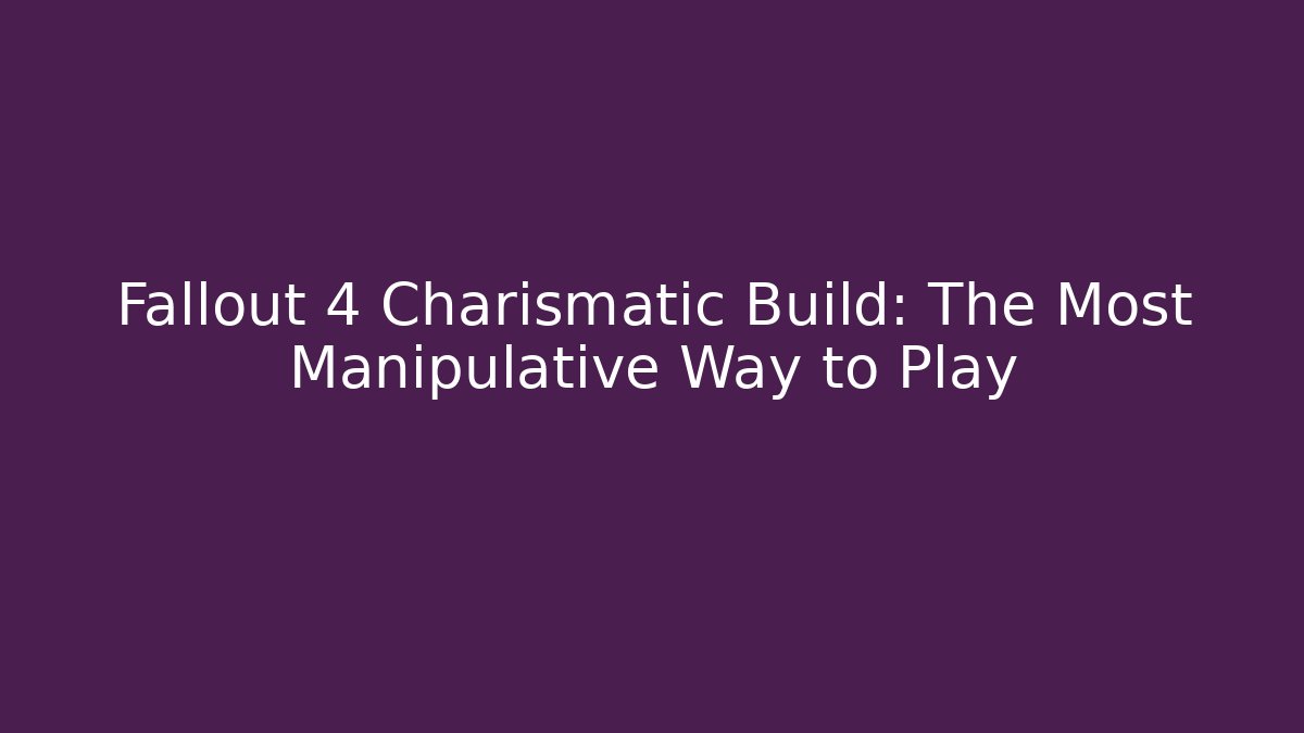 Fallout 4 Charismatic Build: The Most Manipulative Way to Play