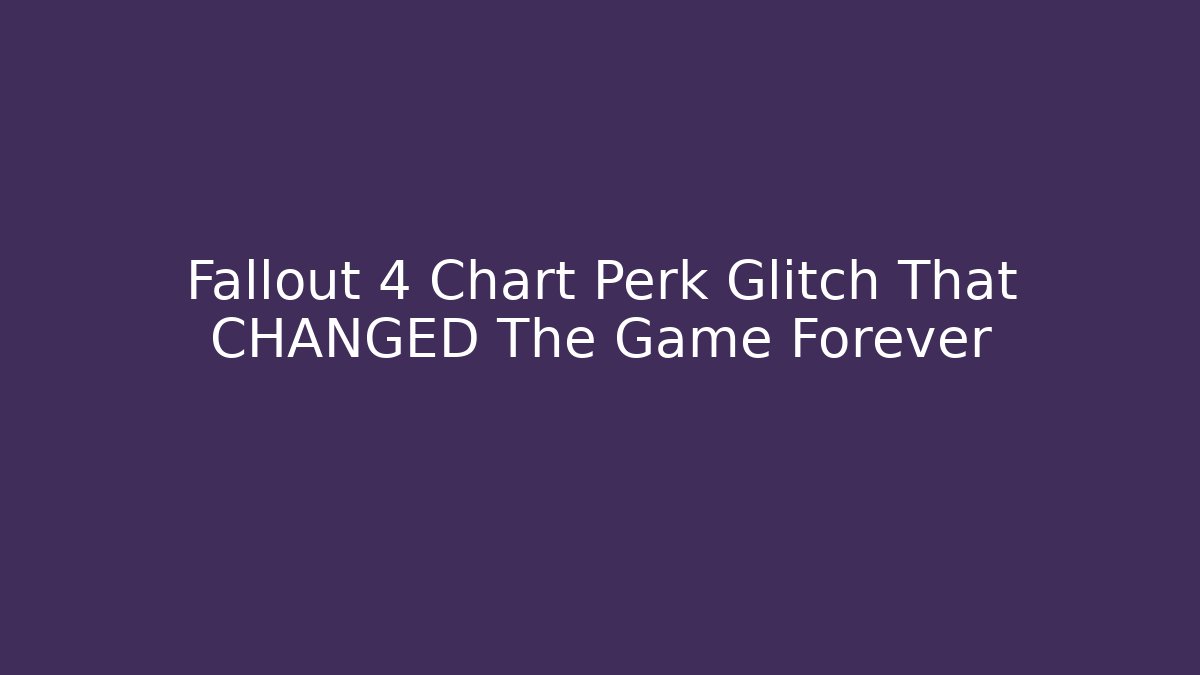 Fallout 4 Chart Perk Glitch That CHANGED The Game Forever