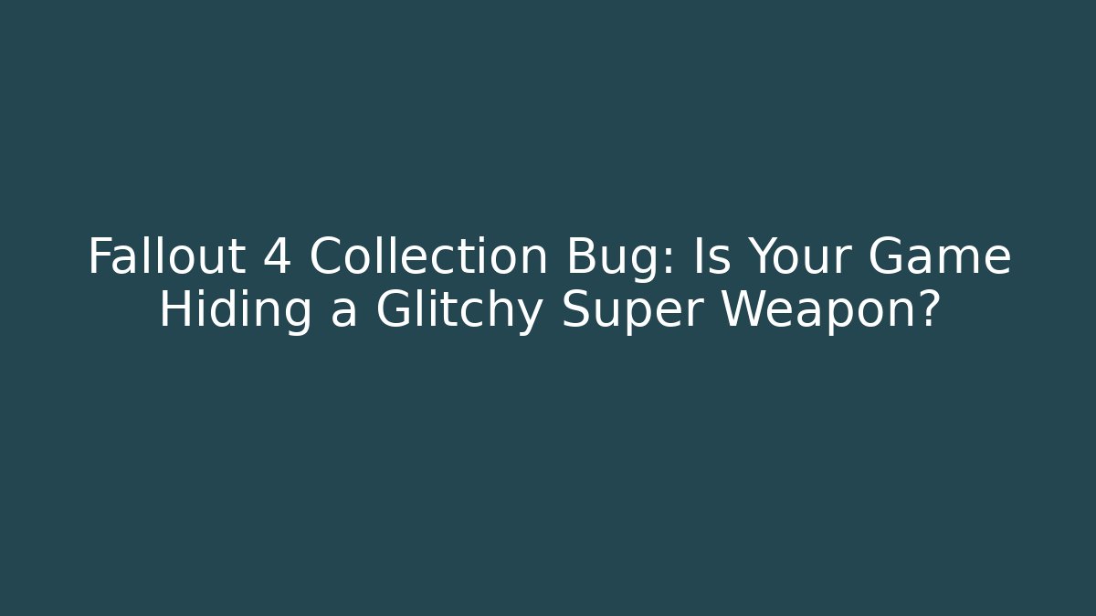 Fallout 4 Collection Bug: Is Your Game Hiding a Glitchy Super Weapon?