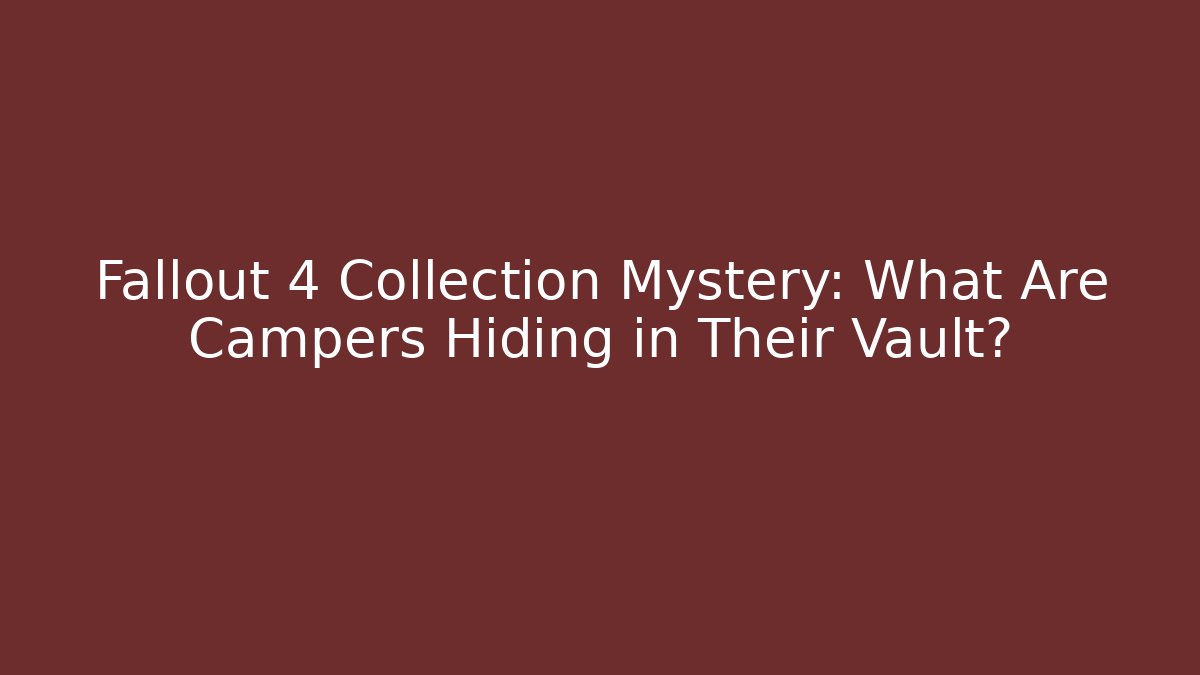 Fallout 4 Collection Mystery: What Are Campers Hiding in Their Vault?