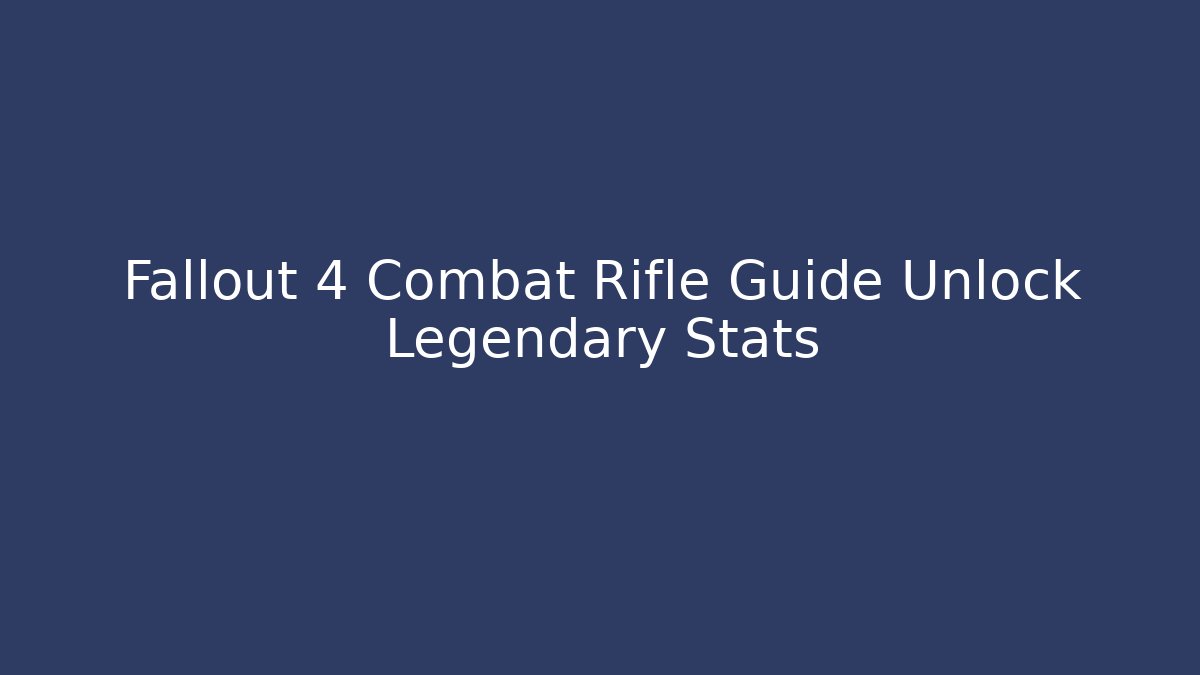 Fallout 4 Combat Rifle Guide Unlock Legendary Stats - Critter Realm