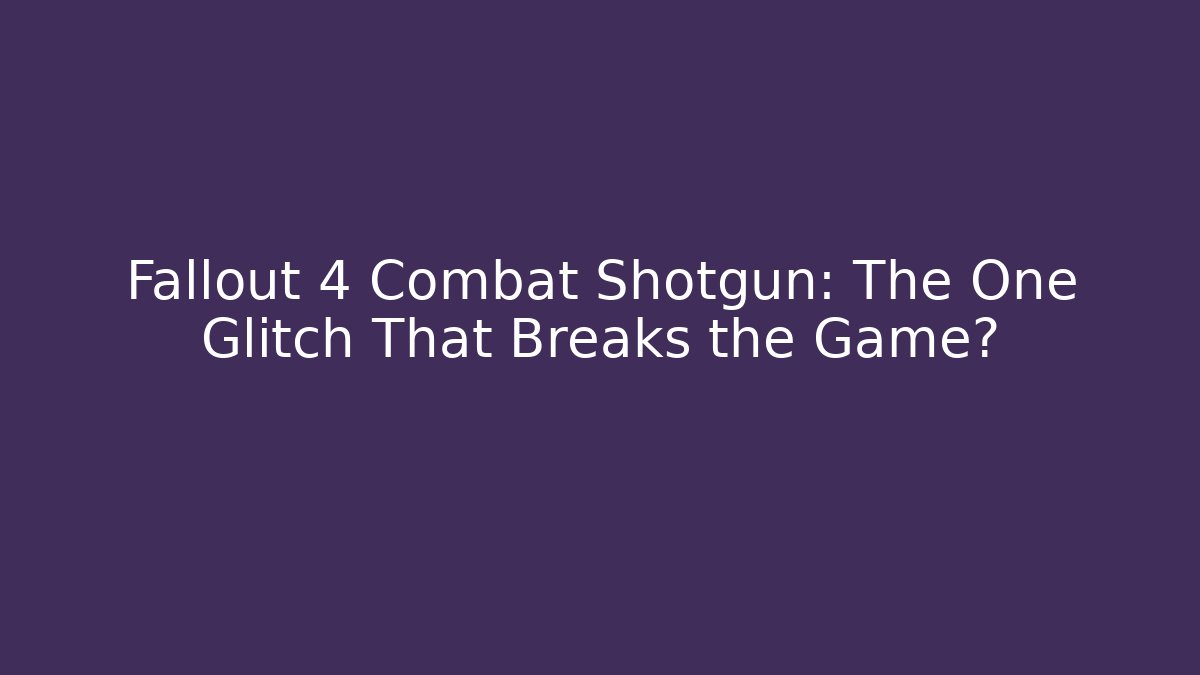 Fallout 4 Combat Shotgun: The One Glitch That Breaks the Game? - Critter Realm