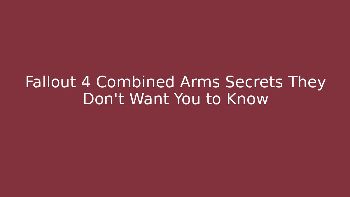 Fallout 4 Combined Arms Secrets They Don’t Want You to Know
