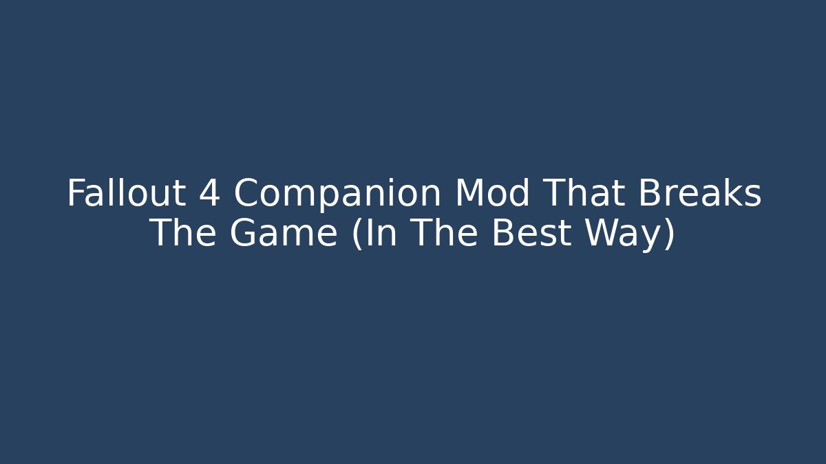 Fallout 4 Companion Mod That Breaks The Game (In The Best Way)