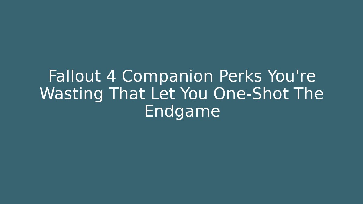 Fallout 4 Companion Perks You're Wasting That Let You One-Shot The Endgame