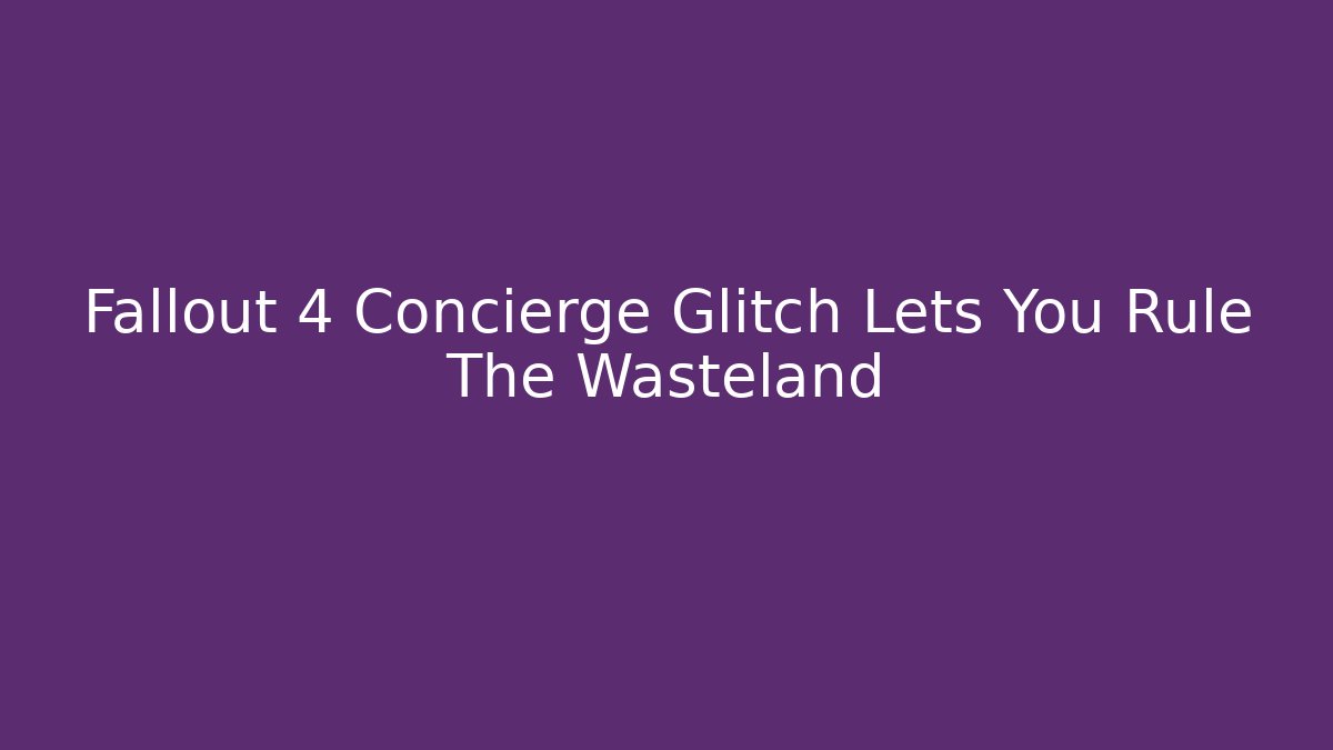 Fallout 4 Concierge Glitch Lets You Rule The Wasteland