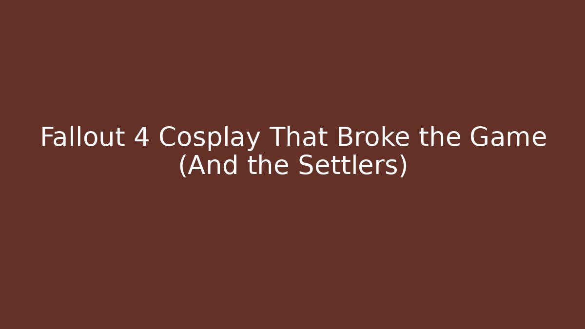 Fallout 4 Cosplay That Broke the Game (And the Settlers)