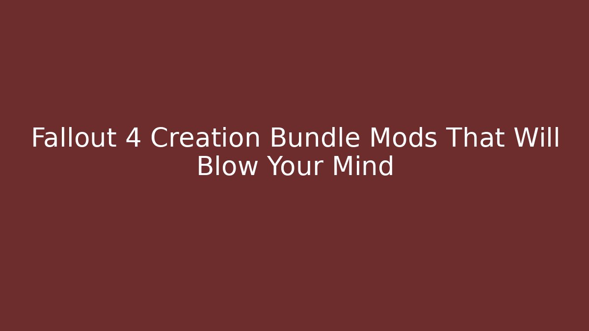 Fallout 4 Creation Bundle Mods That Will Blow Your Mind
