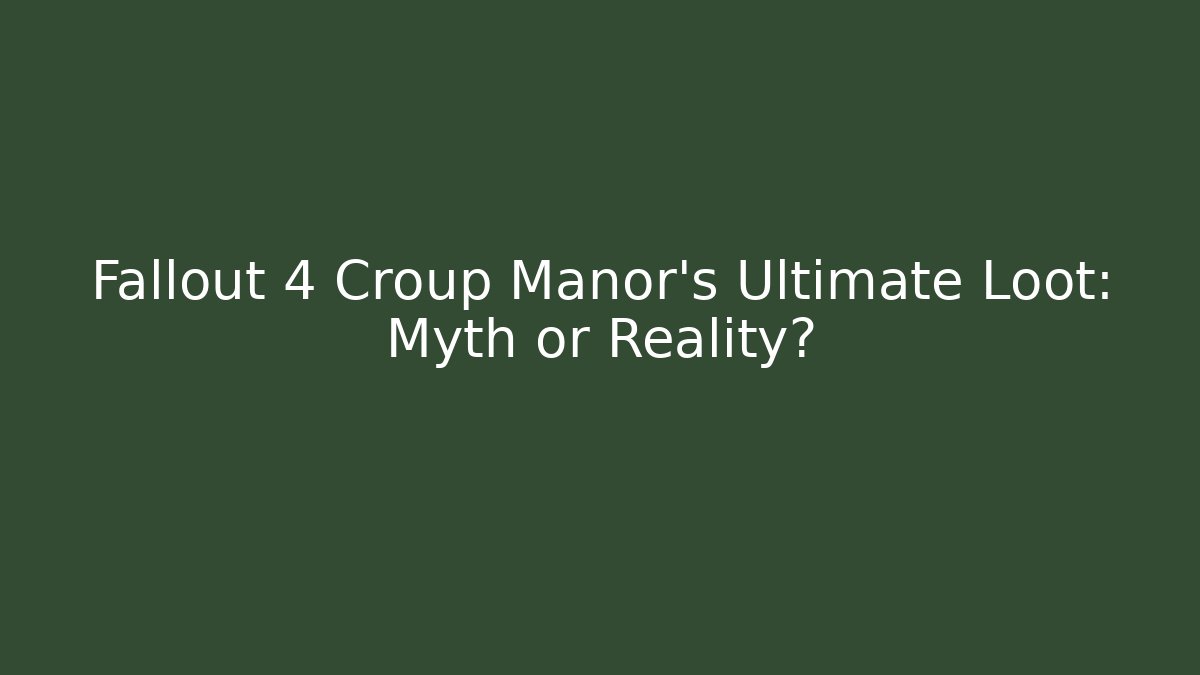Fallout 4 Croup Manor's Ultimate Loot: Myth or Reality?