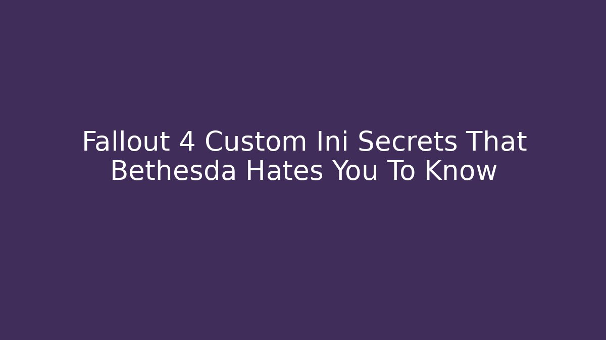 Fallout 4 Custom Ini Secrets That Bethesda Hates You To Know