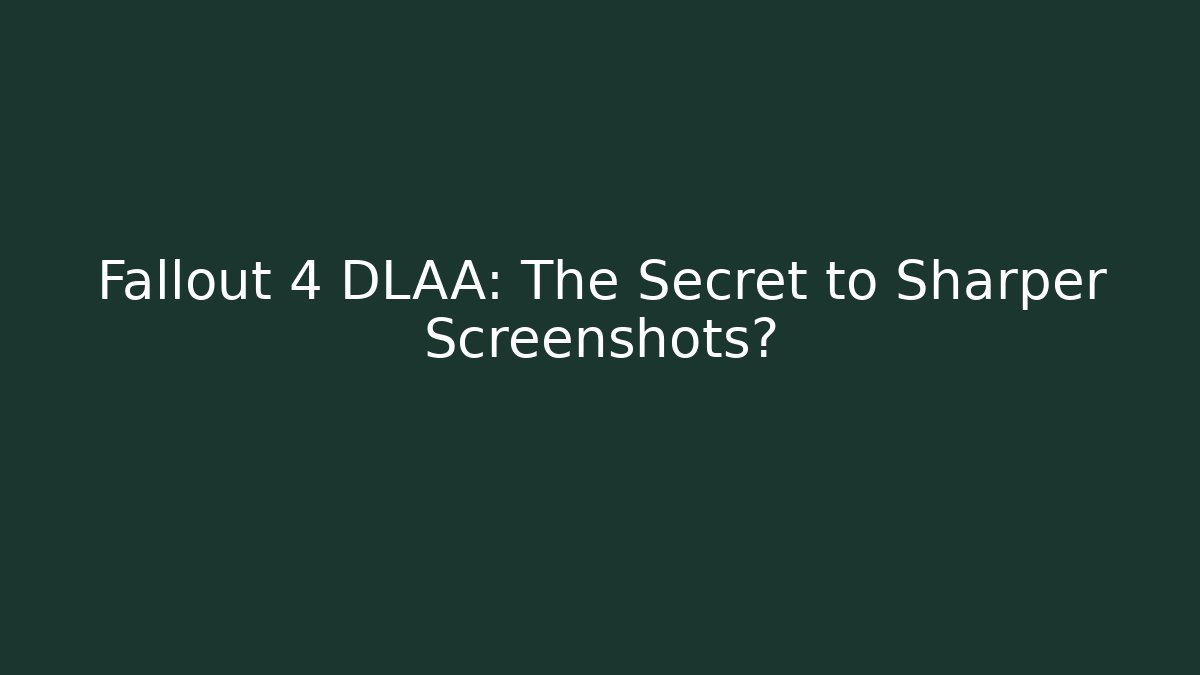 Fallout 4 DLAA: The Secret to Sharper Screenshots?