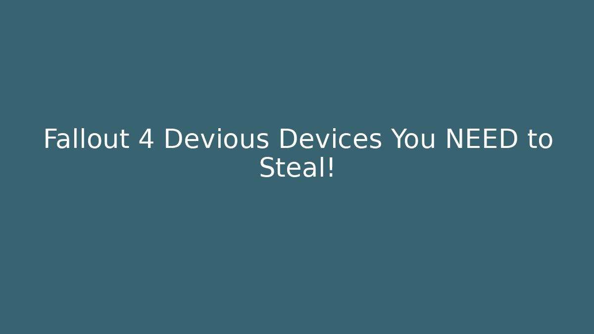 Fallout 4 Devious Devices You NEED to Steal!